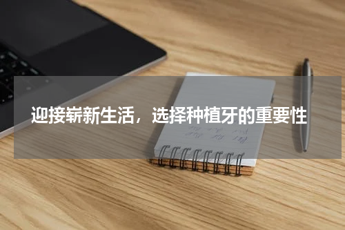  迎接崭新生活，选择种植牙的重要性