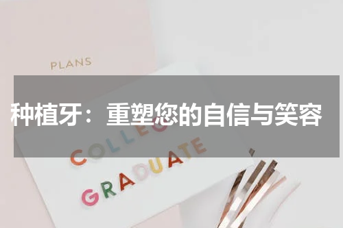  种植牙：重塑您的自信与笑容