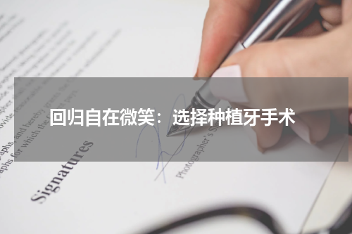  回归自在微笑：选择种植牙手术