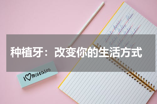  种植牙：改变你的生活方式