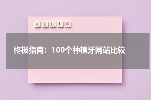  终极指南：100个种植牙网站比较