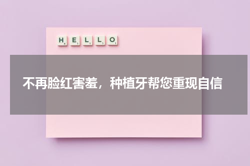  不再脸红害羞，种植牙帮您重现自信