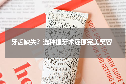  牙齿缺失？选种植牙术还原完美笑容