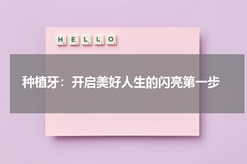  种植牙：开启美好人生的闪亮第一步