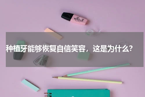  种植牙能够恢复自信笑容，这是为什么？