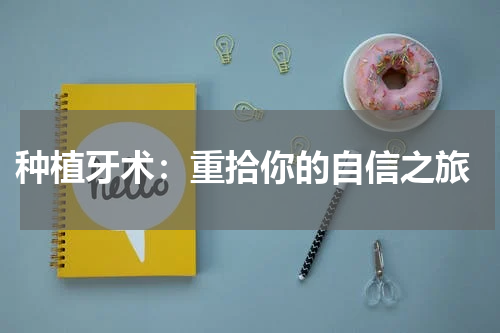  种植牙术：重拾你的自信之旅