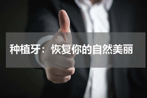 种植牙：恢复你的自然美丽