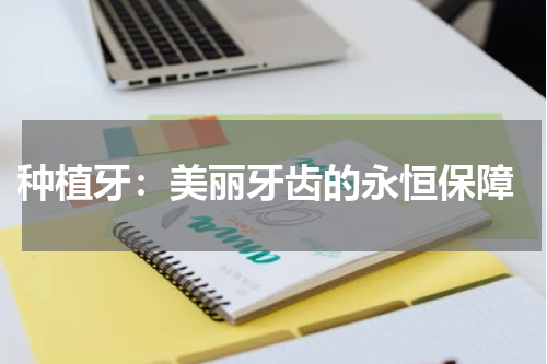  种植牙：美丽牙齿的永恒保障