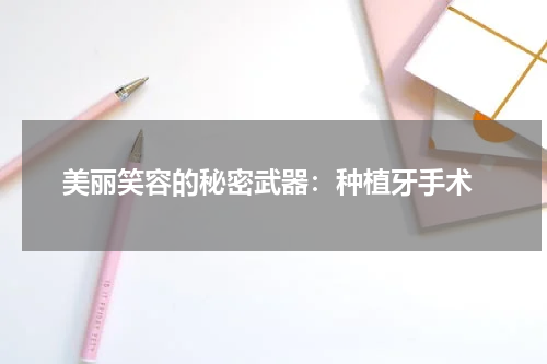  美丽笑容的秘密武器：种植牙手术