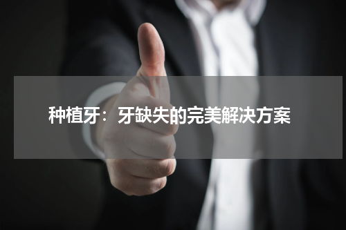  种植牙：牙缺失的完美解决方案