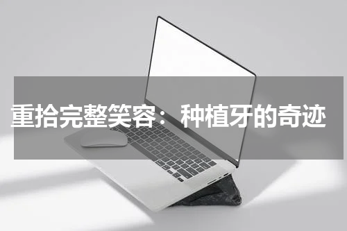  重拾完整笑容：种植牙的奇迹