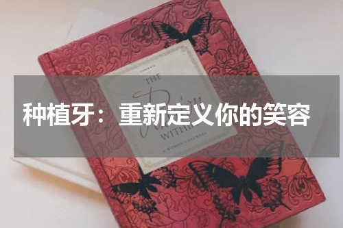  种植牙：重新定义你的笑容