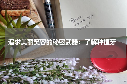  追求美丽笑容的秘密武器：了解种植牙