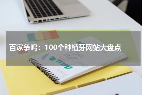  百家争鸣：100个种植牙网站大盘点