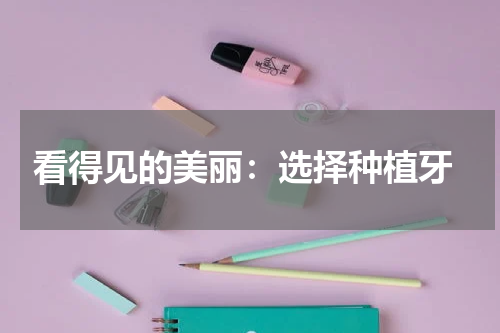  看得见的美丽：选择种植牙