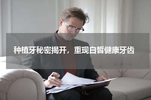 种植牙秘密揭开，重现白皙健康牙齿