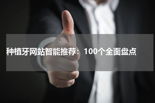  种植牙网站智能推荐：100个全面盘点