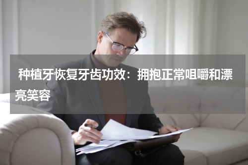  种植牙恢复牙齿功效：拥抱正常咀嚼和漂亮笑容