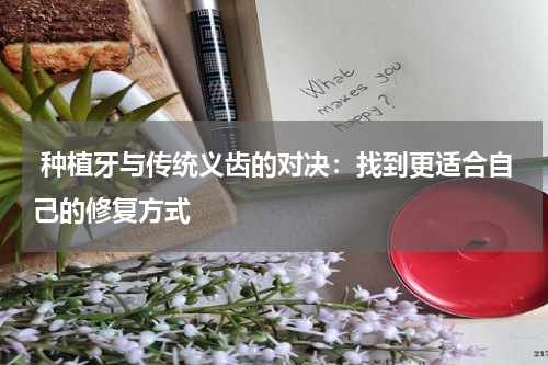  种植牙与传统义齿的对决：找到更适合自己的修复方式