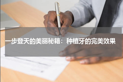  一步登天的美丽秘籍：种植牙的完美效果