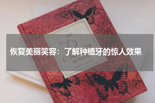  恢复美丽笑容：了解种植牙的惊人效果