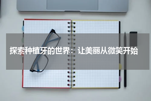  探索种植牙的世界：让美丽从微笑开始
