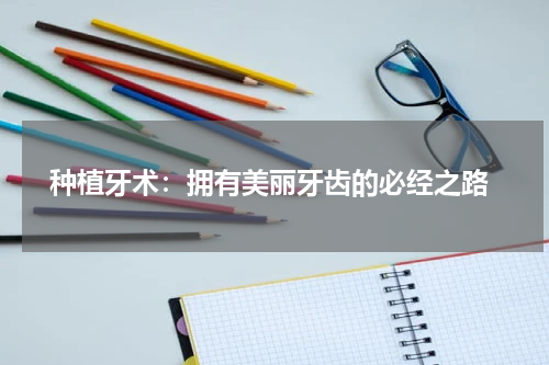  种植牙术：拥有美丽牙齿的必经之路