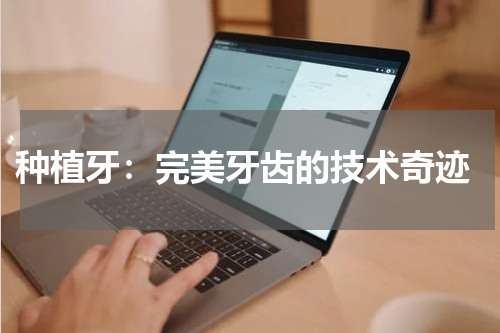  种植牙：完美牙齿的技术奇迹