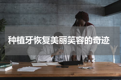 种植牙恢复美丽笑容的奇迹