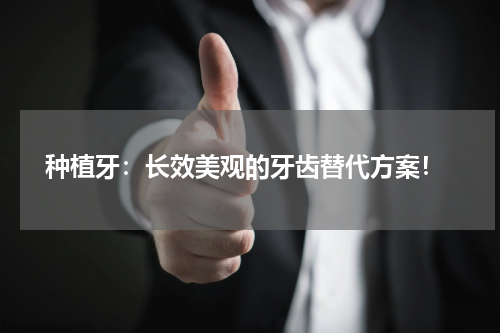  种植牙：长效美观的牙齿替代方案！