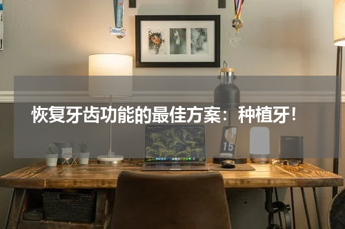  恢复牙齿功能的最佳方案：种植牙！