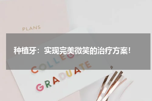  种植牙：实现完美微笑的治疗方案！