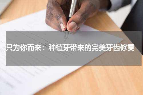 只为你而来：种植牙带来的完美牙齿修复