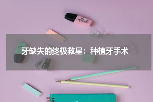  牙缺失的终极救星：种植牙手术