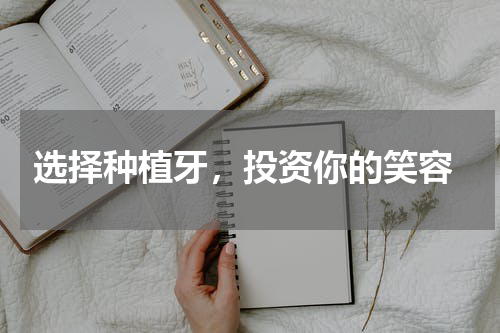  选择种植牙，投资你的笑容