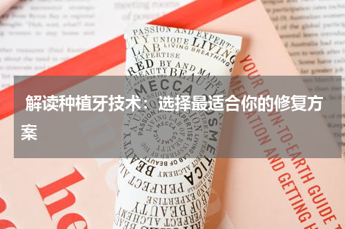  解读种植牙技术：选择最适合你的修复方案
