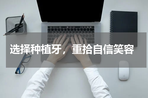  选择种植牙，重拾自信笑容