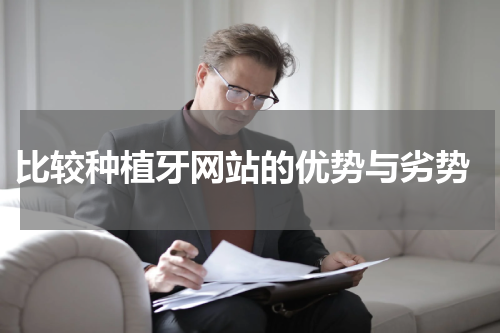  比较种植牙网站的优势与劣势