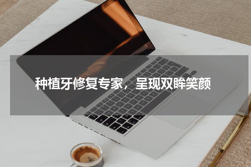  种植牙修复专家，呈现双眸笑颜