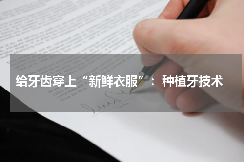  给牙齿穿上“新鲜衣服”：种植牙技术