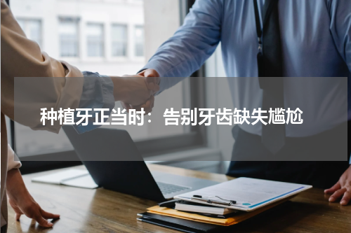  种植牙正当时：告别牙齿缺失尴尬
