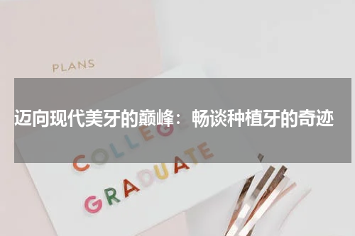  迈向现代美牙的巅峰：畅谈种植牙的奇迹