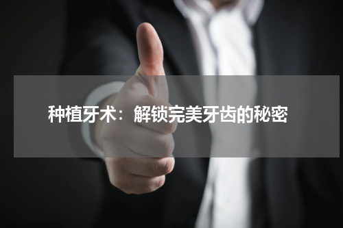  种植牙术：解锁完美牙齿的秘密