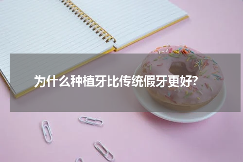 为什么种植牙比传统假牙更好？