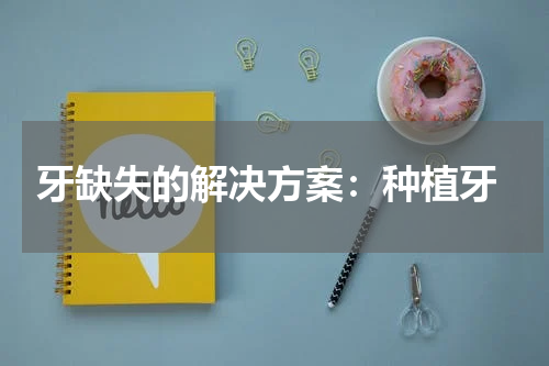  牙缺失的解决方案：种植牙