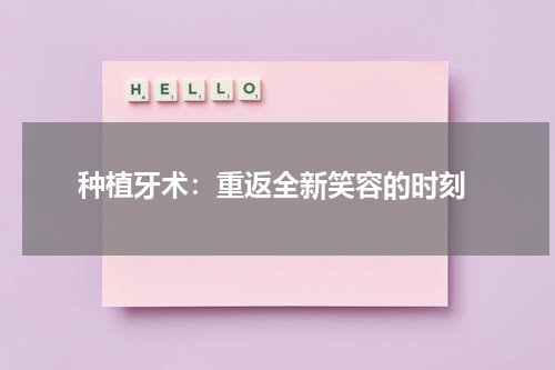  种植牙术：重返全新笑容的时刻