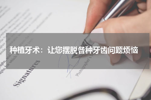  种植牙术：让您摆脱各种牙齿问题烦恼