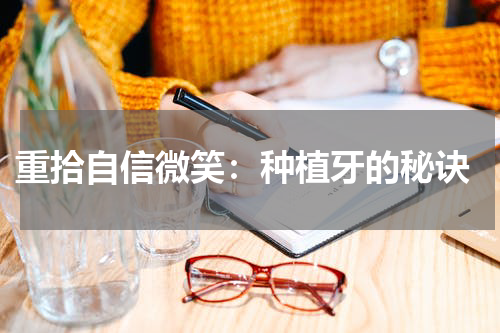  重拾自信微笑：种植牙的秘诀