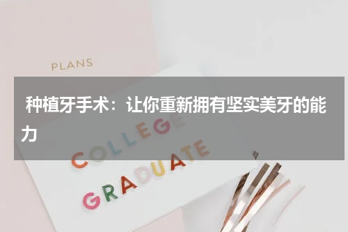 种植牙手术：让你重新拥有坚实美牙的能力