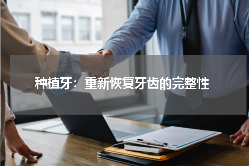  种植牙：重新恢复牙齿的完整性